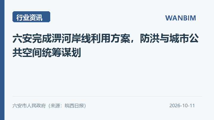 六安完成淠河岸线利用方案，防洪与城市公共空间统筹谋划资讯概览