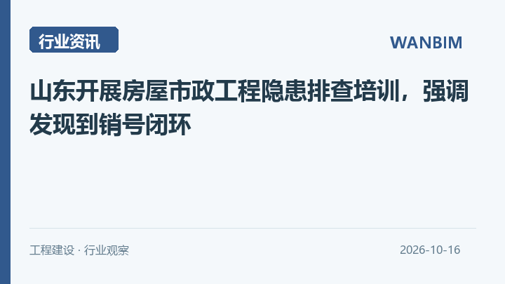山东开展房屋市政工程隐患排查培训,强调发现到销号闭环资讯概览
