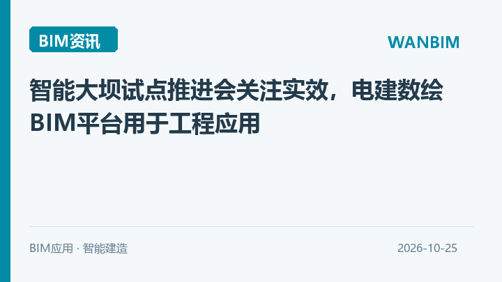 智能大坝试点推进会关注实效,电建数绘BIM平台用于工程应用资讯概览