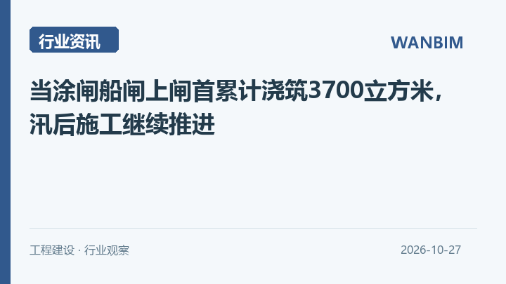 当涂闸船闸上闸首累计浇筑3700立方米，汛后施工继续推进资讯概览